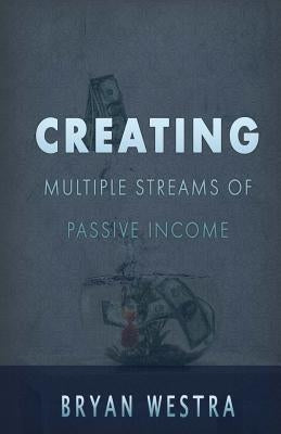 Creating Multiple Streams Of Passive Income by Westra, Bryan