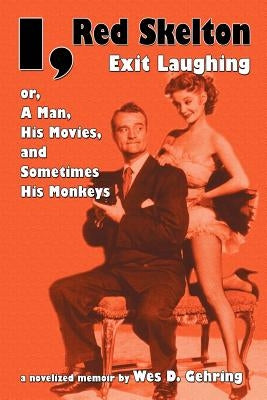 I, Red Skelton: Exit Laughing... Or, a Man, His Movies, and Sometimes His Monkeys by Gehring, Wes D.
