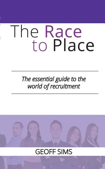 The Race to Place: The essential guide to the world of recruitment by Sims, Geoff