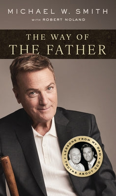 The Way of the Father: Lessons from My Dad, Truths about God by Smith, Michael W.