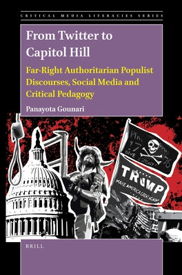 From Twitter to Capitol Hill: Far-Right Authoritarian Populist Discourses, Social Media and Critical Pedagogy by Gounari, Panayota