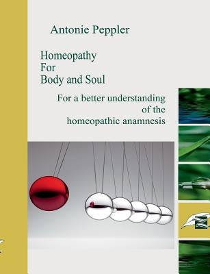 Homeopathy for Body and Soul: For a better understanding of the homeopathic anamnesis by Peppler, Antonie