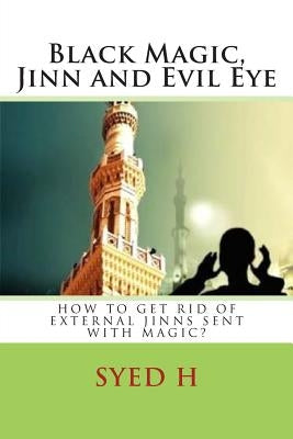 Black Magic, Jinn and Evil Eye: How to get rid of external Jinns sent with black magic? by H, Syed I.