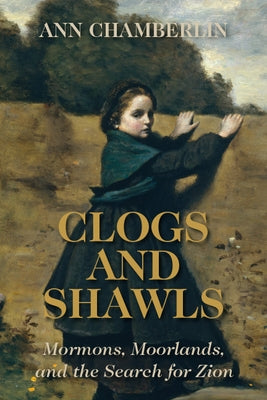 Clogs and Shawls: Mormons, Moorlands, and the Search for Zion by Chamberlin, Ann