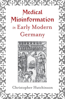 Medical Misinformation in Early Modern Germany by Hutchinson, Christopher