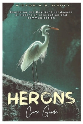 HERONS Care Guide: Exploring the Resilient Landscape of Herons in interaction and communication by Mauck, Victoria S.