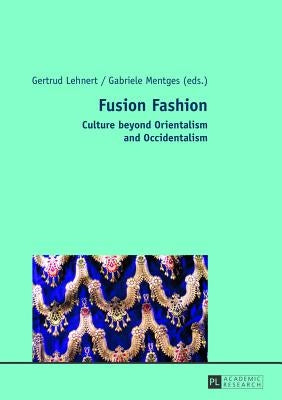 Fusion Fashion: Culture beyond Orientalism and Occidentalism by Lehnert, Gertrud