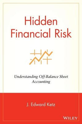Hidden Financial Risk: Understanding Off-Balance Sheet Accounting by Ketz, J. Edward