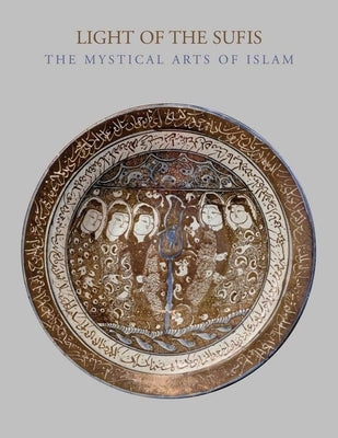 Light of the Sufis: The Mystical Arts of Islam by Akbarnia, Ladan
