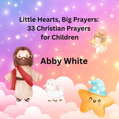 Little Hearts, Big Prayers: 33 Christian Prayers for Children by White, Abby