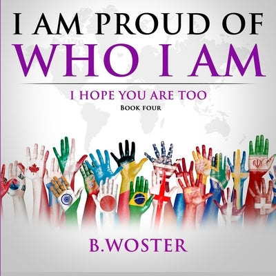 I Am Proud of Who I Am: I hope you are too (Book Four) by Woster, B.