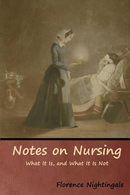 Notes on Nursing: What It Is, and What It Is Not by Nightingale, Florence