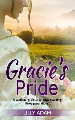 Gracie's Pride: A Captivating Victorian Saga, spanning three generations by Adam, Lilly