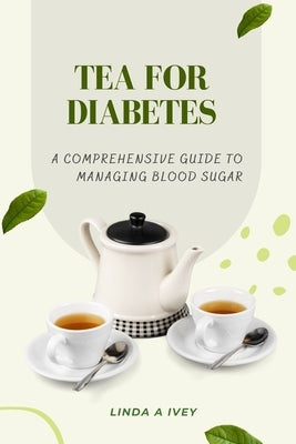 Tea for diabetes: a comprehensive guide to managing blood sugar by Ivey, Linda A.