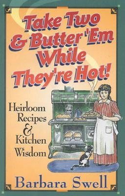 Take Two & Butter 'em While They're Hot: Heirloom Recipes & Kitchen Wisdom by Swell, Barbara