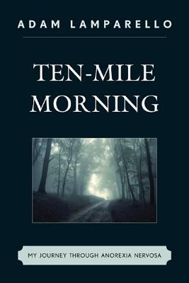 Ten-Mile Morning: My Journey through Anorexia Nervosa by Lamparello, Adam