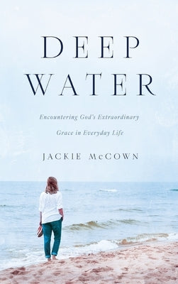 Deep Water: Encountering God's Extraordinary Grace in Everyday Life by McCown, Jackie