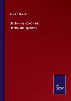 Electro-Physiology and Electro-Therapeutics by Garratt, Alfred C.