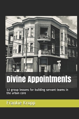 Divine Appointments: 12 group lessons for building servant teams in the urban core by Kropp, Frankie