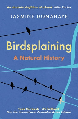 Birdsplaining: A Natural History by Donahaye, Jasmine