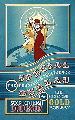 The Special Counter-Intelligence Bureau: The Colonial Gold Robbery by Dodgson, Stephen Hugh