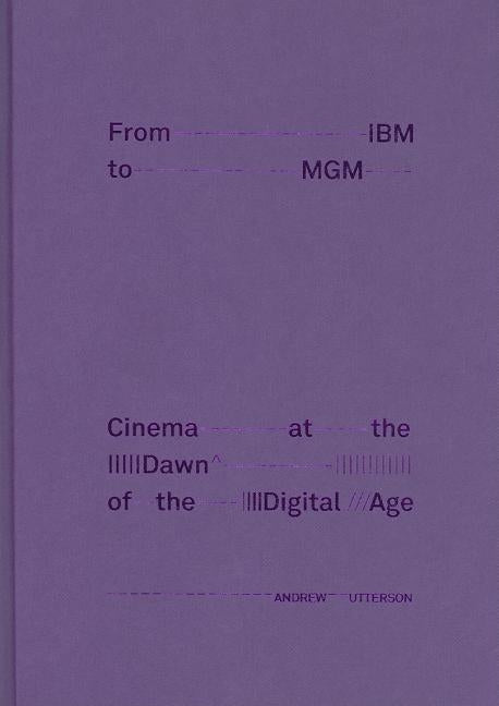 From IBM to MGM Cinema at the Dawn of the Digital Age by Utterson, Andrew