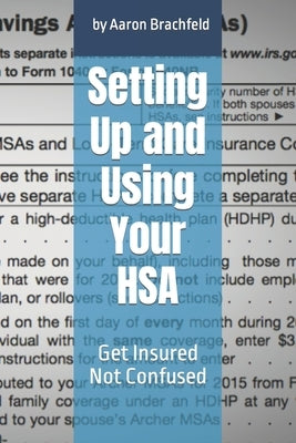 Setting Up and Using Your HSA: Get Insured Not Confused by Brachfeld, Aaron