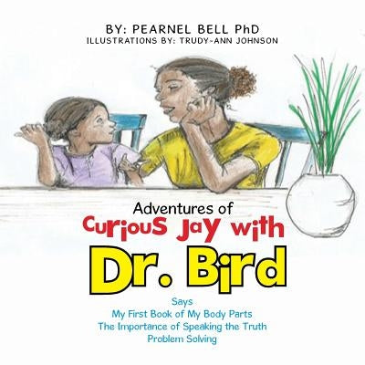 Adventures of Curious Jay with Dr. Bird: Says My First Book of My Body Parts The Importance of Speaking the Truth Problem Solving by Bell, Pearnel