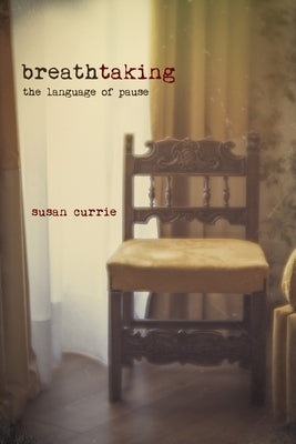 Breathtaking: The Language of Pause by Currie, Susan
