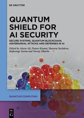 Quantum Shield for AI Security: Secure Systems, Quantum Blockchain, Adversarial Attacks and Defenses in AI by Ali, Aleem