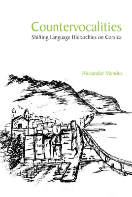Countervocalities: Shifting Language Hierarchies on Corsica by Mendes, Alexander