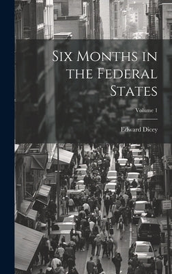 Six Months in the Federal States; Volume 1 by Dicey, Edward