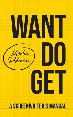 Want Do Get: A Screenwriters Manual by Goldman