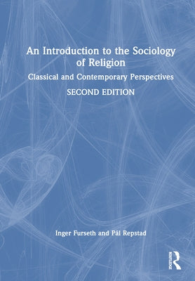 An Introduction to the Sociology of Religion: Classical and Contemporary Perspectives by Furseth, Inger