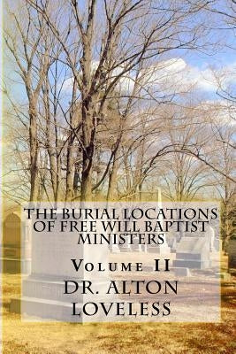 The Burial Locations of Free Will Baptist Ministers: Volume Two by Loveless, Alton E.