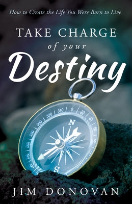 Take Charge of Your Destiny: How to Create the Life You Were Born to Live by Donovan, Jim