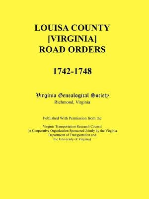 Louisa County [Virginia] Road Orders, 1742-1748 by Virginia Genealogical Society