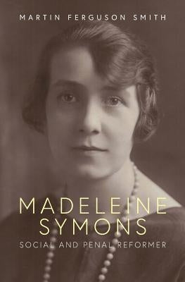 Madeleine Symons: Social and Penal Reformer by Smith, Martin Ferguson