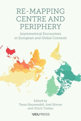Re-Mapping Centre and Periphery: Asymmetrical Encounters in European and Global Contexts by Hauswedell, Tessa