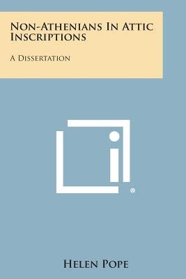 Non-Athenians in Attic Inscriptions: A Dissertation by Pope, Helen