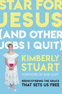 Star for Jesus (and Other Jobs I Quit): Rediscovering the Grace That Sets Us Free by Stuart, Kimberly