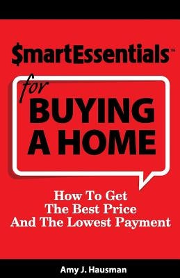 Smart Essentials for Buying a Home: How to Get the Best Price and the Lowest Payment by Hausman, Amy J.