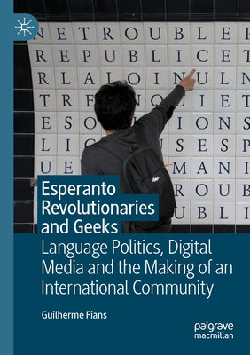 Esperanto Revolutionaries and Geeks: Language Politics, Digital Media and the Making of an International Community by Fians, Guilherme