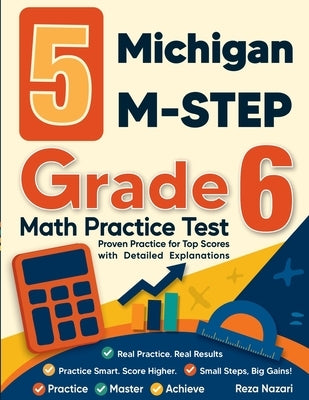 5 Michigan M-STEP Grade 6 Math Practice Tests: Proven Practice for Top Scores with Detailed Explanations by Nazari, Reza