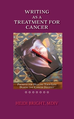Writing as a Treatment for Cancer: Prompts for Healing Your Life During the Cancer Journey by Bright, MDV Heidi