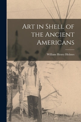 Art in Shell of the Ancient Americans by Holmes, William Henry