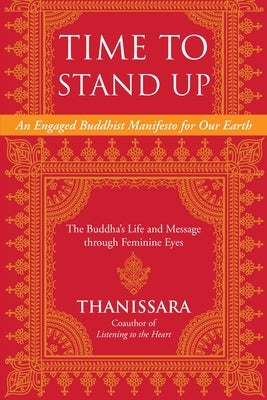Time to Stand Up: An Engaged Buddhist Manifesto for Our Earth -- The Buddha's Life and Message Through Feminine Eyes by Thanissara