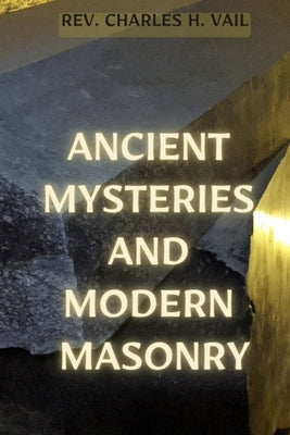 Ancient Mysteries and Modern Masonry by Vail, Charles H.