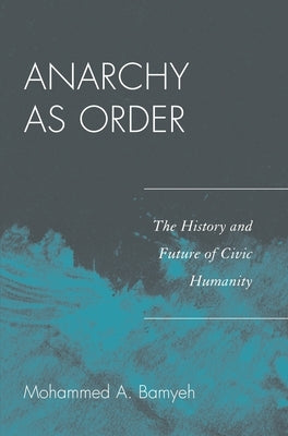 Anarchy as Order: The History and Future of Civic Humanity by Bamyeh, Mohammed a.