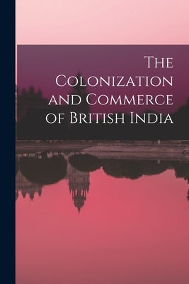The Colonization and Commerce of British India by Anonymous